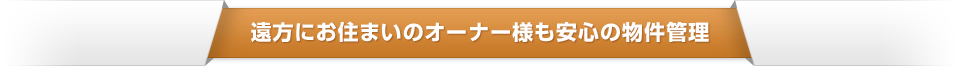  遠方にお住まいのオーナー様も安心の物件管理