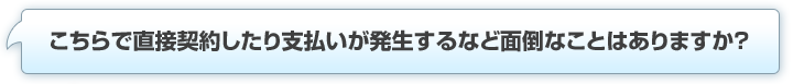 こちらで直接契約したり支払いが発生するなど面倒なことはありますか？