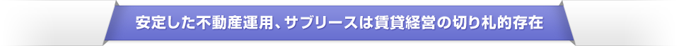   安定した不動産運用、サブリースは賃貸経営の切り札的存在