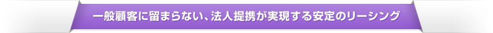    一般顧客に留まらない、法人提携が実現する安定のリーシング